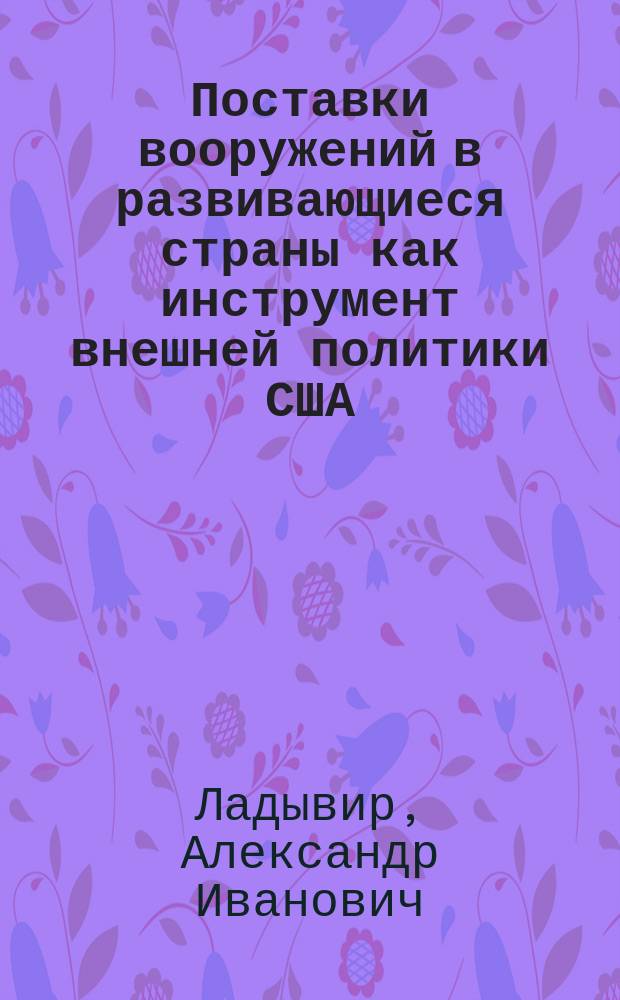 Поставки вооружений в развивающиеся страны как инструмент внешней политики США (1981-1988 гг.) : Автореф. дис. на соиск. учен. степ. канд. ист. наук : (07.00.05)