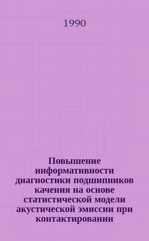 Повышение информативности диагностики подшипников качения на основе статистической модели акустической эмиссии при контактировании : Автореф. дис. на соиск. учен. степ. канд. техн. наук : (05.02.02; 05.02.11)