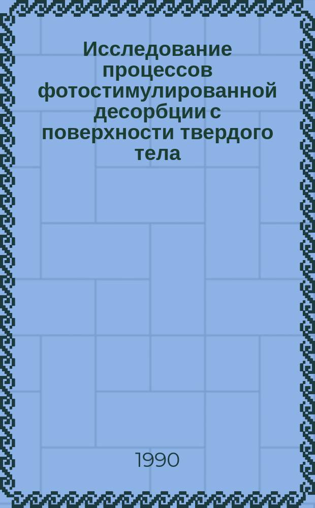 Исследование процессов фотостимулированной десорбции с поверхности твердого тела : Автореф. дис. на соиск. учен. степ. д-ра физ.-мат. наук : (01.04.07)