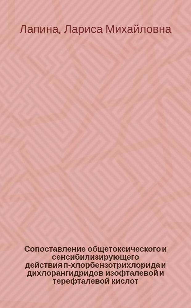 Сопоставление общетоксического и сенсибилизирующего действия п-хлорбензотрихлорида и дихлорангидридов изофталевой и терефталевой кислот : (К пробл. ускорен. нормирования пром. аллергенов) : Автореф. дис. на соиск. учен. степ. канд. мед. наук : (14.00.07)
