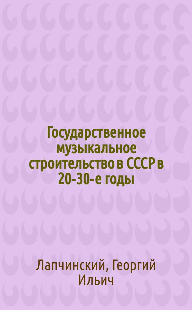 Государственное музыкальное строительство в СССР в 20-30-е годы : (На материале обл. Центр. Черноземья)