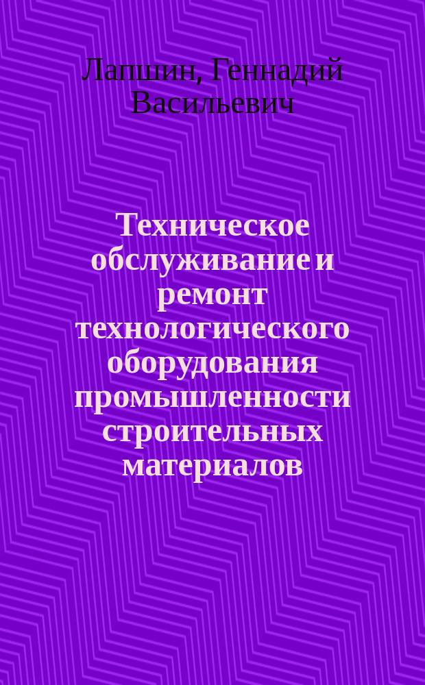Техническое обслуживание и ремонт технологического оборудования промышленности строительных материалов : Учеб. пособие