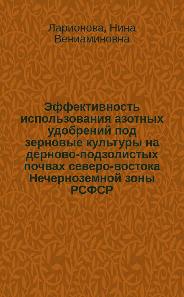 Эффективность использования азотных удобрений под зерновые культуры на дерново-подзолистых почвах северо-востока Нечерноземной зоны РСФСР : Автореф. дис. на соиск. учен. степ. канд. с.-х. наук : (06.01.04)