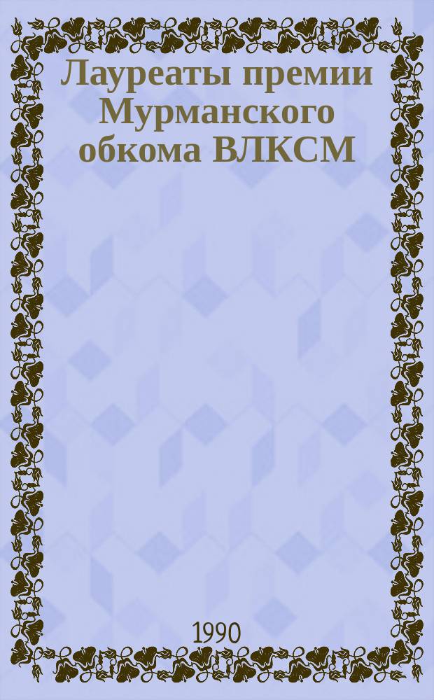 Лауреаты премии Мурманского обкома ВЛКСМ : (1978-1988 гг.) : Библиогр. указ