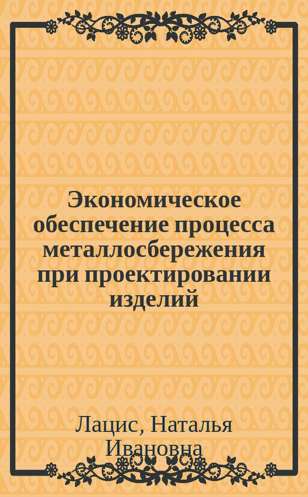 Экономическое обеспечение процесса металлосбережения при проектировании изделий : (На прим. машиностроения Латв. Респ.) : Автореф. дис. на соиск. учен. степ. канд. экон. наук : (08.00.05)