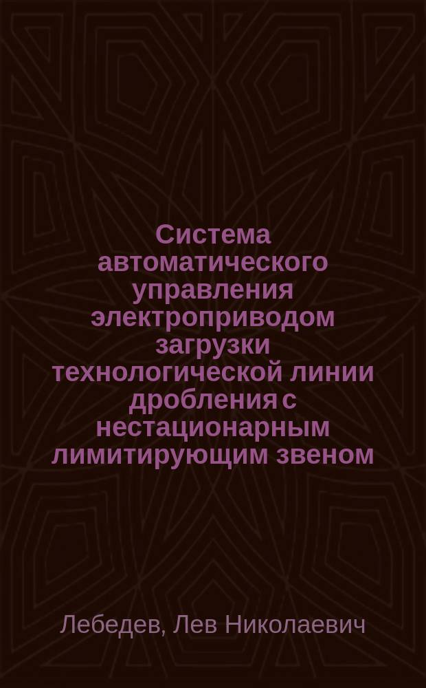 Система автоматического управления электроприводом загрузки технологической линии дробления с нестационарным лимитирующим звеном : Автореф. дис. на соиск. учен. степ. канд. техн. наук : (05.09.03)