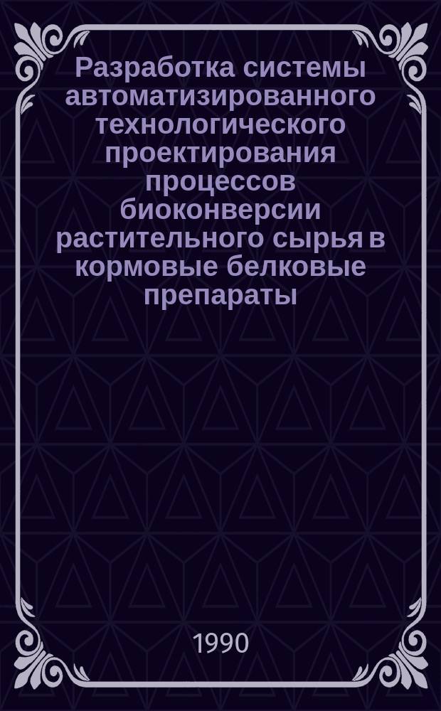 Разработка системы автоматизированного технологического проектирования процессов биоконверсии растительного сырья в кормовые белковые препараты : Автореф. дис. на соиск. учен. степ. канд. техн. наук : (03.00.23)