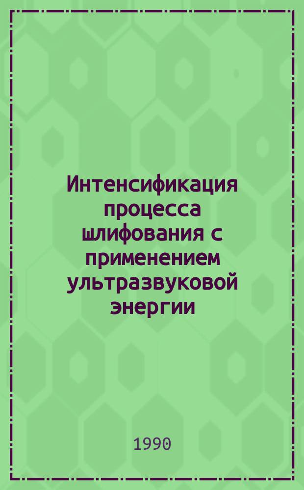 Интенсификация процесса шлифования с применением ультразвуковой энергии : Обзор. информ