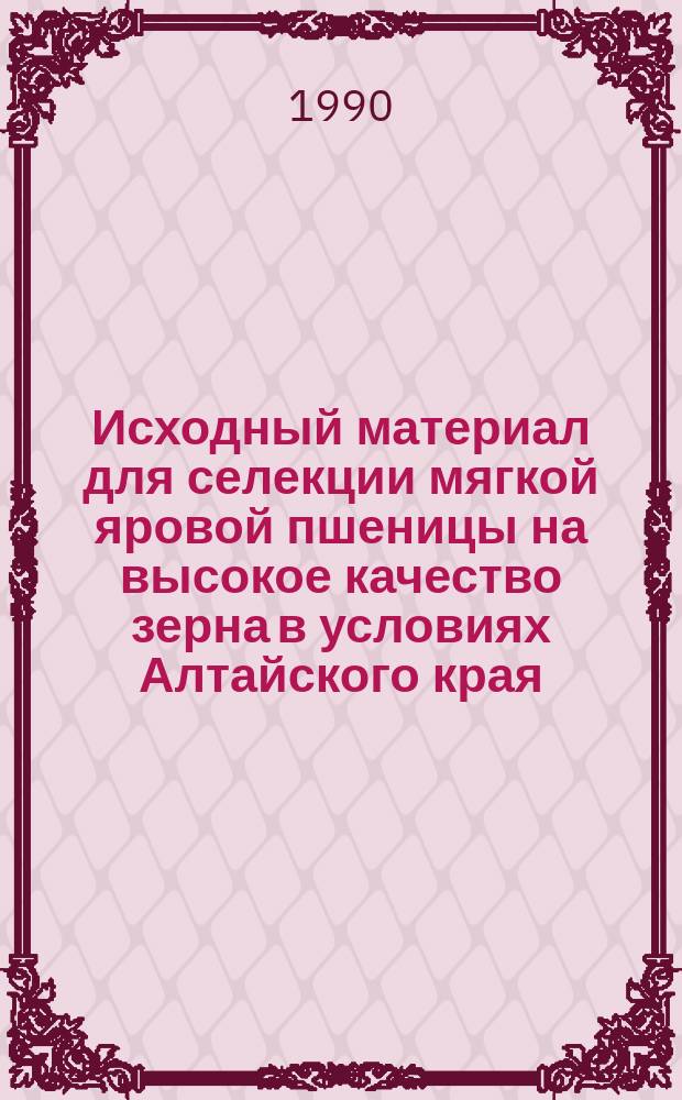 Исходный материал для селекции мягкой яровой пшеницы на высокое качество зерна в условиях Алтайского края : Автореф. дис. на соиск. учен. степ. канд. с.-х. наук : (06.01.05)
