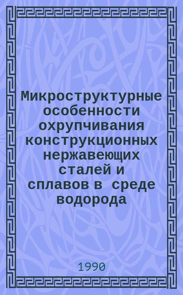 Микроструктурные особенности охрупчивания конструкционных нержавеющих сталей и сплавов в среде водорода : Автореф. дис. на соиск. учен. степ. к. т. н