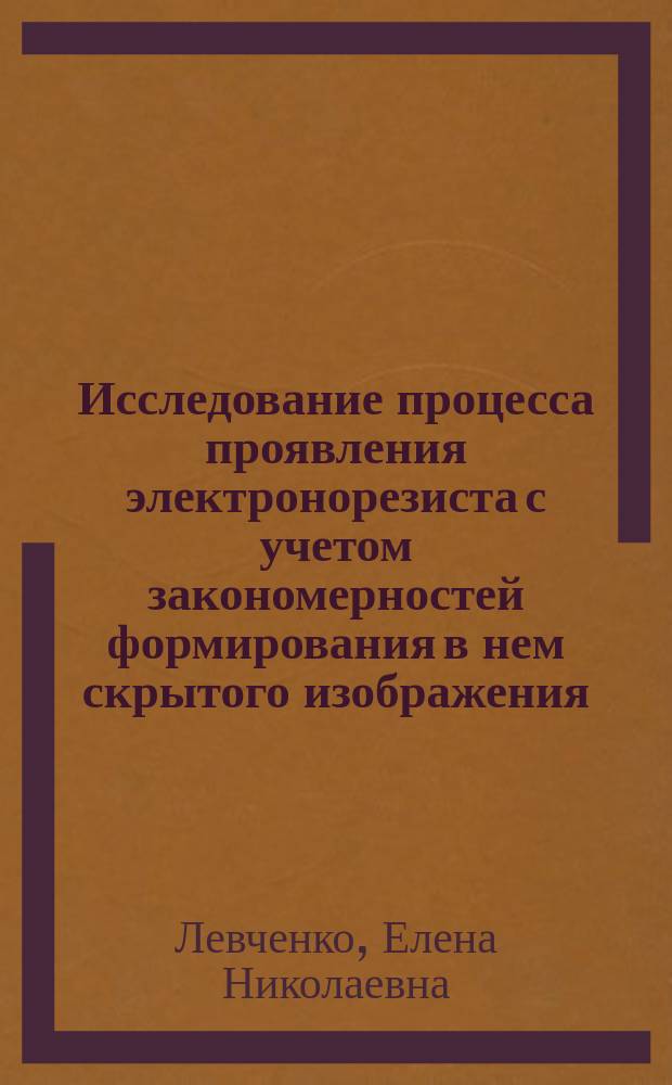 Исследование процесса проявления электронорезиста с учетом закономерностей формирования в нем скрытого изображения : Автореф. дис. на соиск. учен. степ. к. т. н
