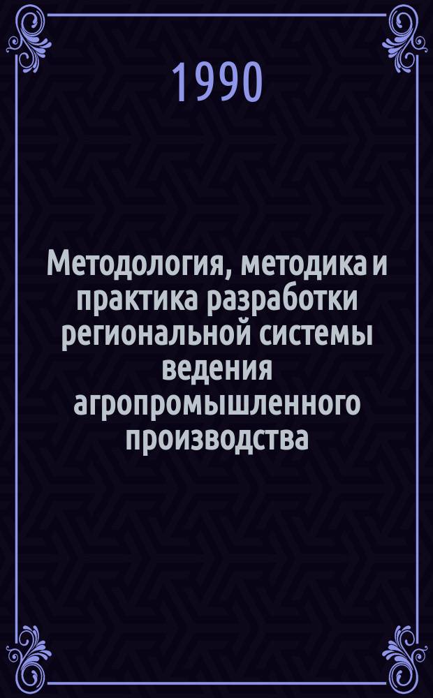 Методология, методика и практика разработки региональной системы ведения агропромышленного производства : Дис. на соиск. учен. степ. д-ра экон. наук в форме науч. докл. : (08.00.05)