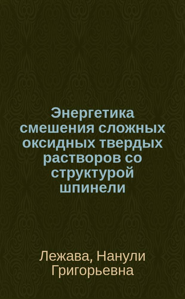 Энергетика смешения сложных оксидных твердых растворов со структурой шпинели : Автореф. дис. на соиск. учен. степ. д-ра хим. наук : (02.00.04)