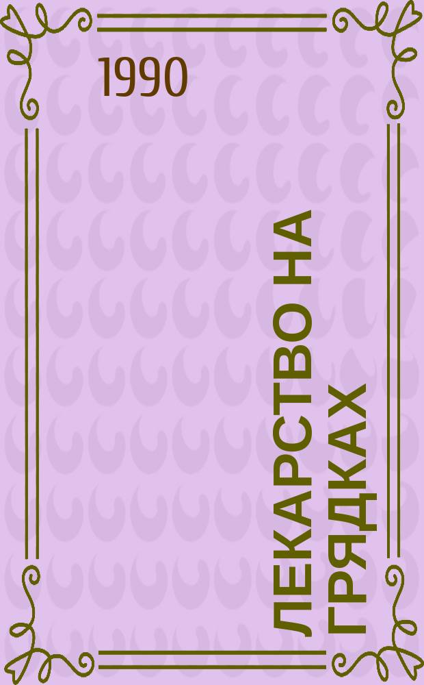 ЛЕКАРСТВО на грядках : Рекомендации. Рецепты. Советы