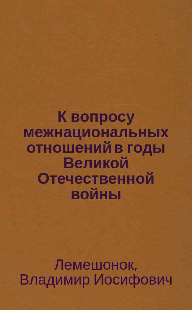 К вопросу межнациональных отношений в годы Великой Отечественной войны : (Материал в помощь лектору)