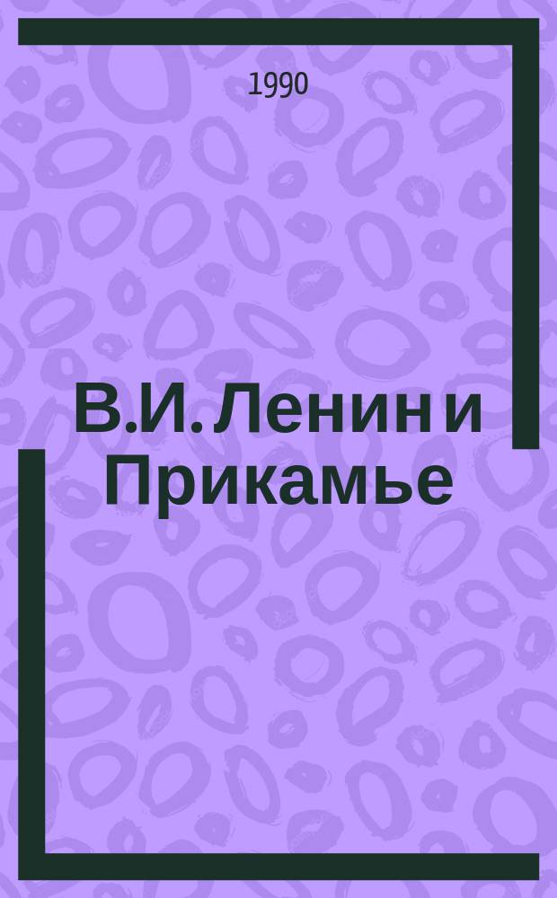 В.И. Ленин и Прикамье : Тез. докл. науч.-практ. конф., апр. 1990 г