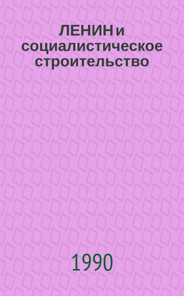 ЛЕНИН и социалистическое строительство : (Материал к 120-летию со дня рождения В.И. Ленина)