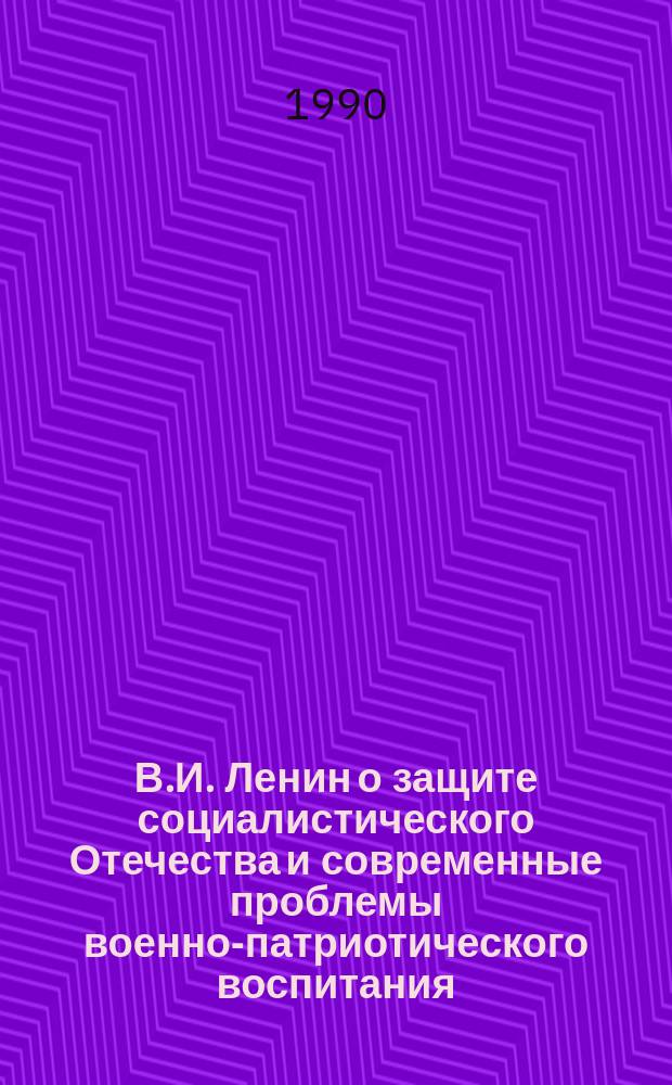 В.И. Ленин о защите социалистического Отечества и современные проблемы военно-патриотического воспитания : (Материалы конф.)
