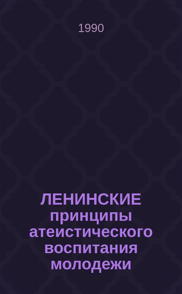 ЛЕНИНСКИЕ принципы атеистического воспитания молодежи : Сб. ст.