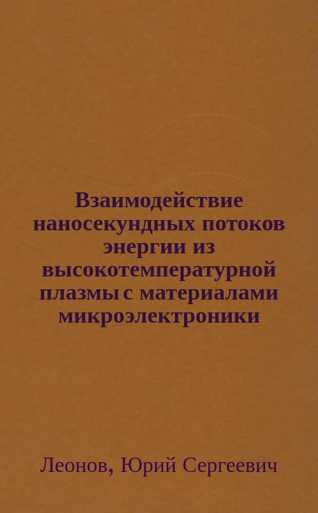 Взаимодействие наносекундных потоков энергии из высокотемпературной плазмы с материалами микроэлектроники : Автореф. дис. на соиск. учен. степ. д-ра физ.-мат. наук : (01.04.10)