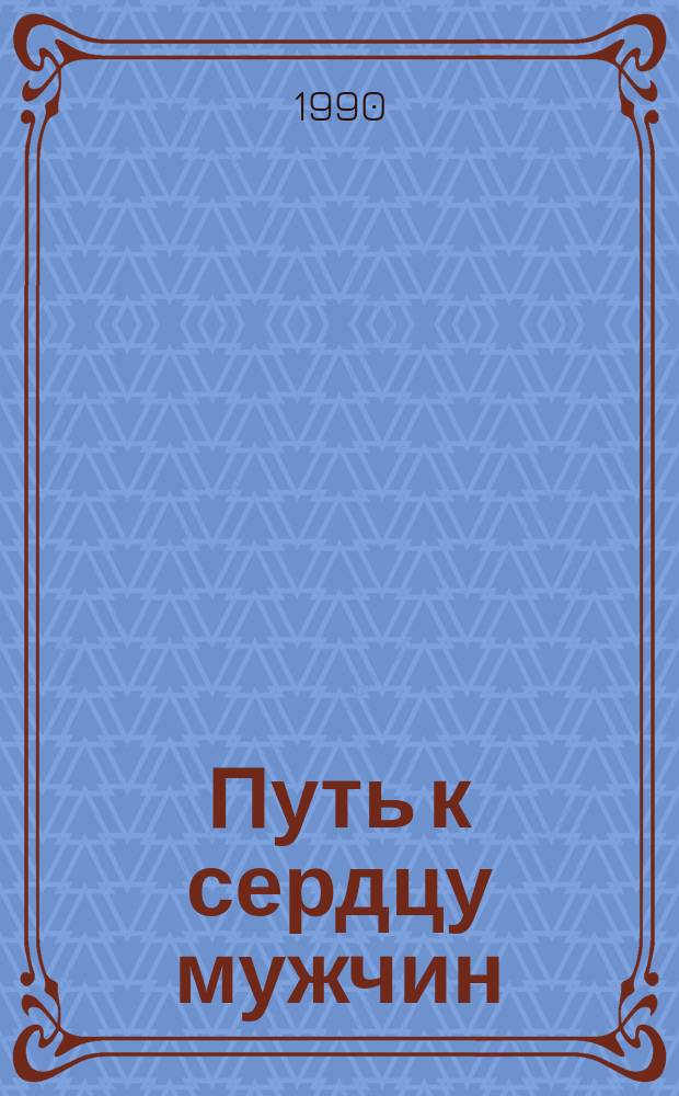 Путь к сердцу мужчин : Настол. кулинар. кн. для молодых хозяек