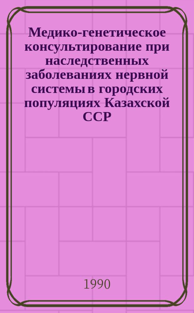 Медико-генетическое консультирование при наследственных заболеваниях нервной системы в городских популяциях Казахской ССР : Автореф. дис. на соиск. учен. степ. канд. мед. наук : (03.00.15)