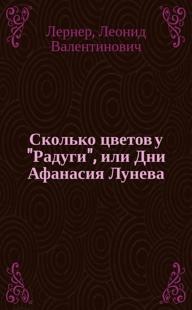 Сколько цветов у "Радуги", или Дни Афанасия Лунева : Об учителе-энтузиасте с. Пархомовка Харьк. обл.