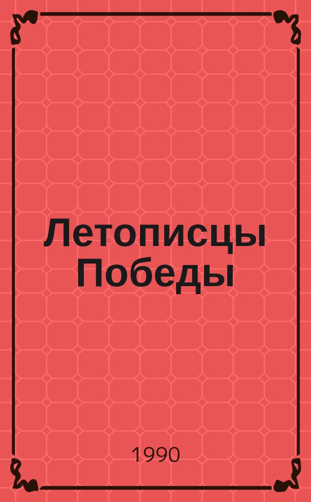 Летописцы Победы : Печать времен Великой Отеч. войны : Сборник
