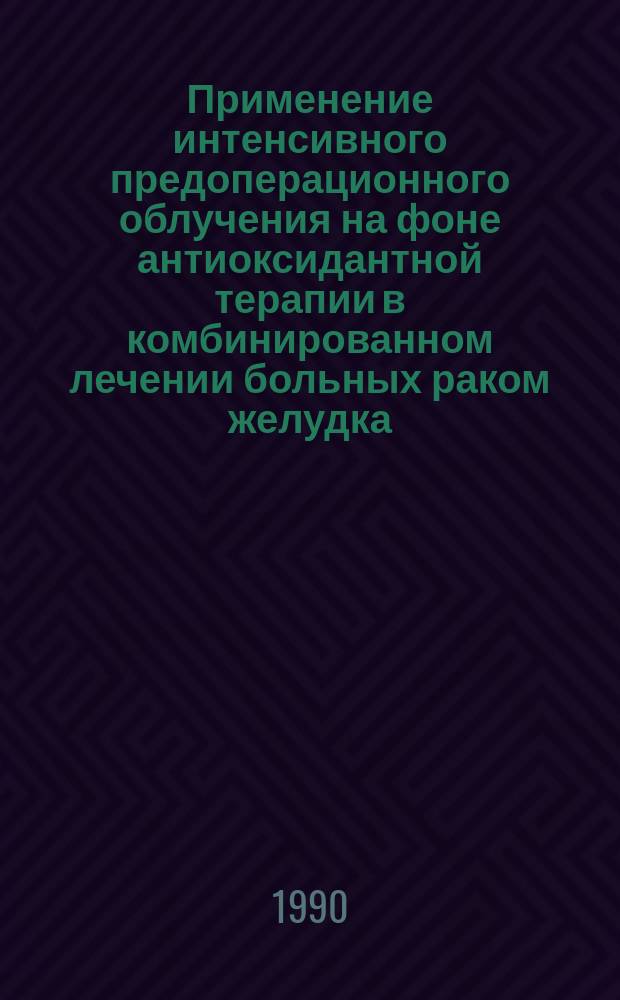 Применение интенсивного предоперационного облучения на фоне антиоксидантной терапии в комбинированном лечении больных раком желудка : Автореф. дис. на соиск. учен. степ. к. м. н
