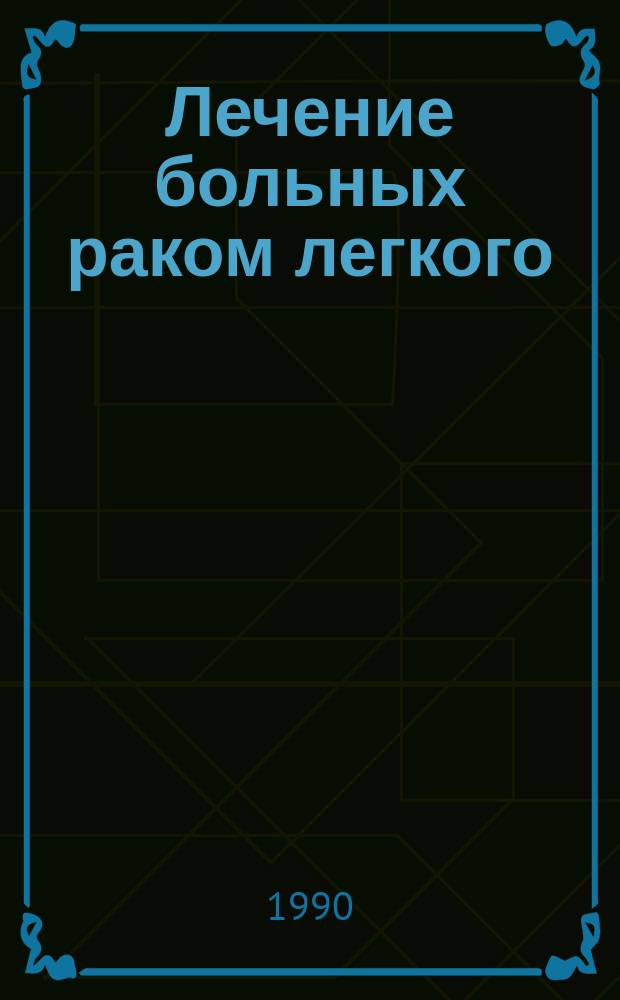 Лечение больных раком легкого : Тез. докл. Науч.-практ. конф. онкологов Кемеров. обл