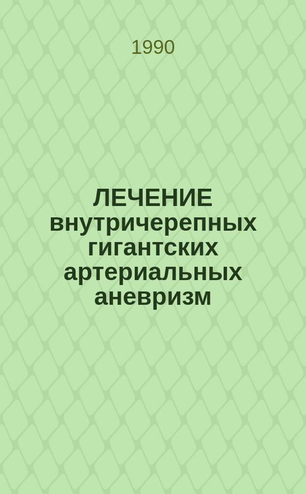 ЛЕЧЕНИЕ внутричерепных гигантских артериальных аневризм : Метод. рекомендации : (С правом переизд. мест. органами здравоохранения)