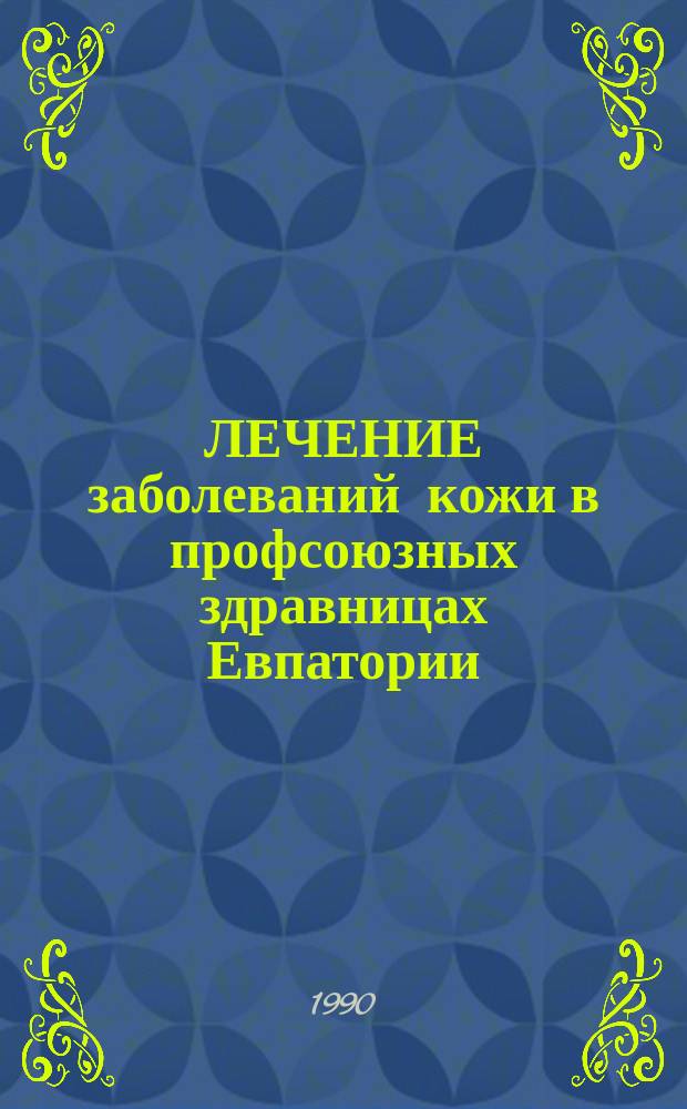 ЛЕЧЕНИЕ заболеваний кожи в профсоюзных здравницах Евпатории : (Метод. рекомендации)