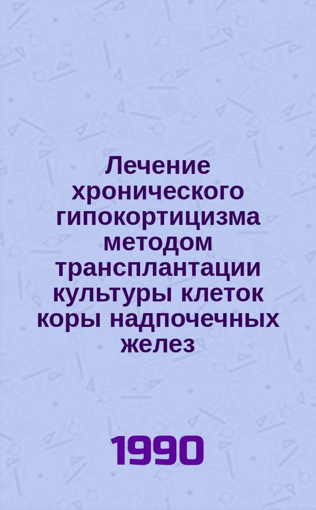 Лечение хронического гипокортицизма методом трансплантации культуры клеток коры надпочечных желез : Метод. рекомендации