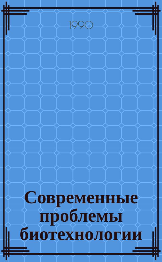 Современные проблемы биотехнологии : Биотехнология вчера, сегодня, завтра : Доклад, 23-24 янв. 1989 г.