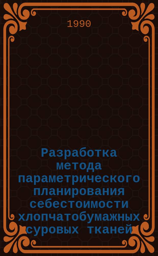 Разработка метода параметрического планирования себестоимости хлопчатобумажных суровых тканей : Автореф. дис. на соиск. учен. степ. канд. экон. наук : (08.00.05)