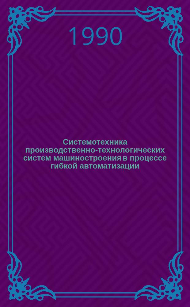 Системотехника производственно-технологических систем машиностроения в процессе гибкой автоматизации : Автореф. дис. на соиск. учен. степ. д. т. н
