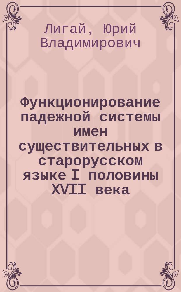 Функционирование падежной системы имен существительных в старорусском языке I половины XVII века : (На материале "Вестей-Курантов") : Автореф. дис. на соиск. учен. степ. канд. филол. наук : (10.02.01)