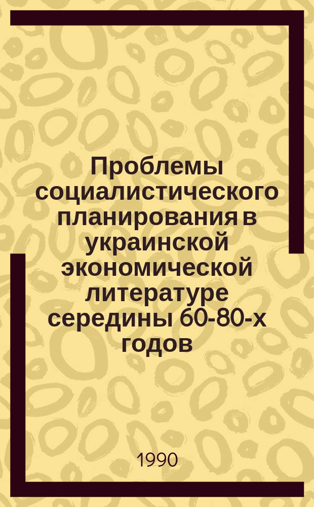 Проблемы социалистического планирования в украинской экономической литературе середины 60-80-х годов : Автореф. дис. на соиск. учен. степ. канд. экон. наук : (08.00.02)