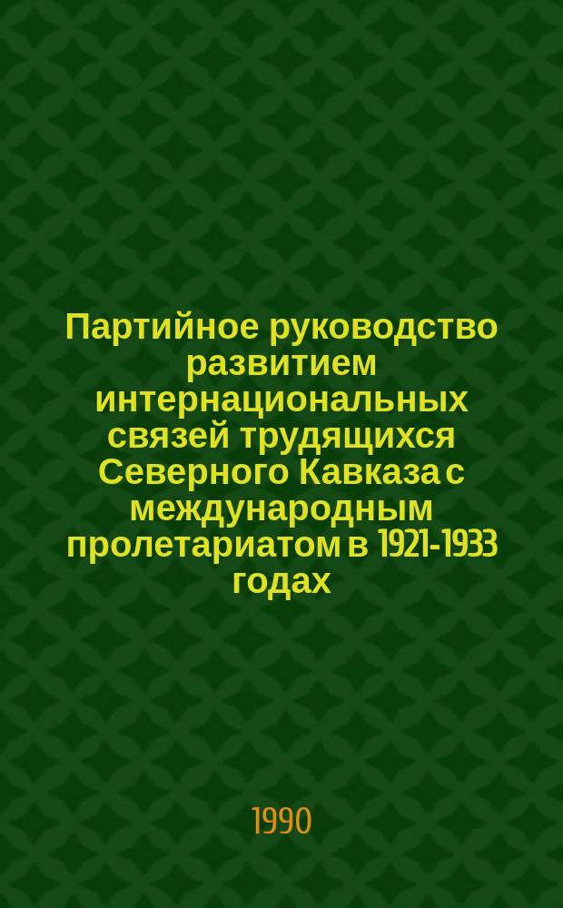 Партийное руководство развитием интернациональных связей трудящихся Северного Кавказа с международным пролетариатом в 1921-1933 годах : Автореф. дис. на соиск. учен. степ. канд. ист. наук : (07.00.01)