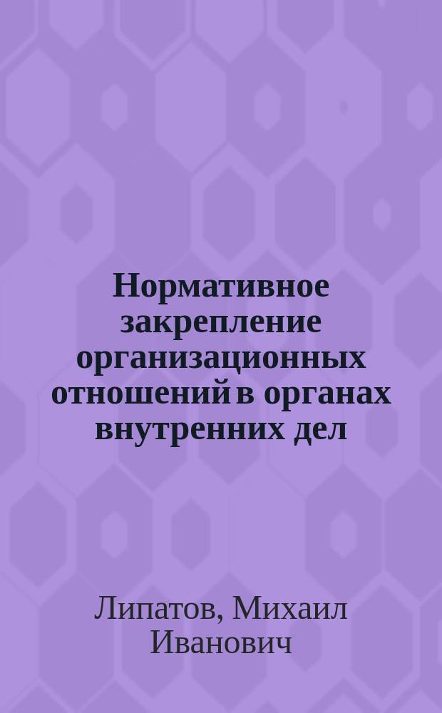 Нормативное закрепление организационных отношений в органах внутренних дел : Лекция