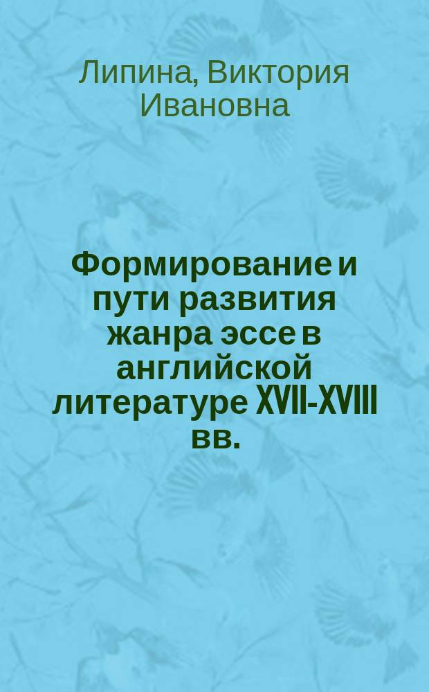 Формирование и пути развития жанра эссе в английской литературе XVII-XVIII вв. : Автореф. дис. на соиск. учен. степ. д-ра филол. наук : (10.01.05)