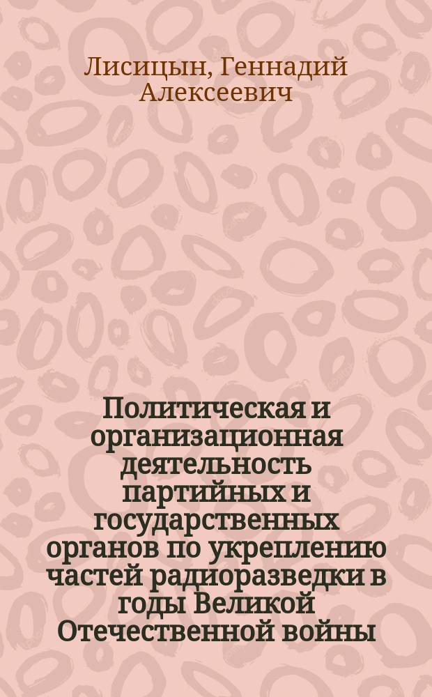 Политическая и организационная деятельность партийных и государственных органов по укреплению частей радиоразведки в годы Великой Отечественной войны (1941-1945 гг.) : Автореф. дис. на соиск. учен. степ. к. ист. н
