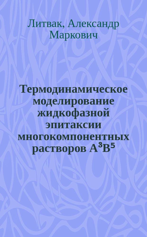 Термодинамическое моделирование жидкофазной эпитаксии многокомпонентных растворов А³В⁵ : Авореф. дис. на соиск. учен. степ. канд. физ.-мат. наук : (01.04.10)