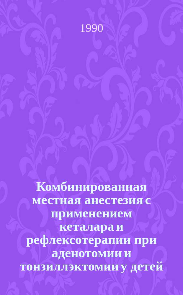 Комбинированная местная анестезия с применением кеталара и рефлексотерапии при аденотомии и тонзиллэктомии у детей : Автореф. дис. на соиск. учен. степ. канд. мед. наук : (14.00.37; 14.00.04)