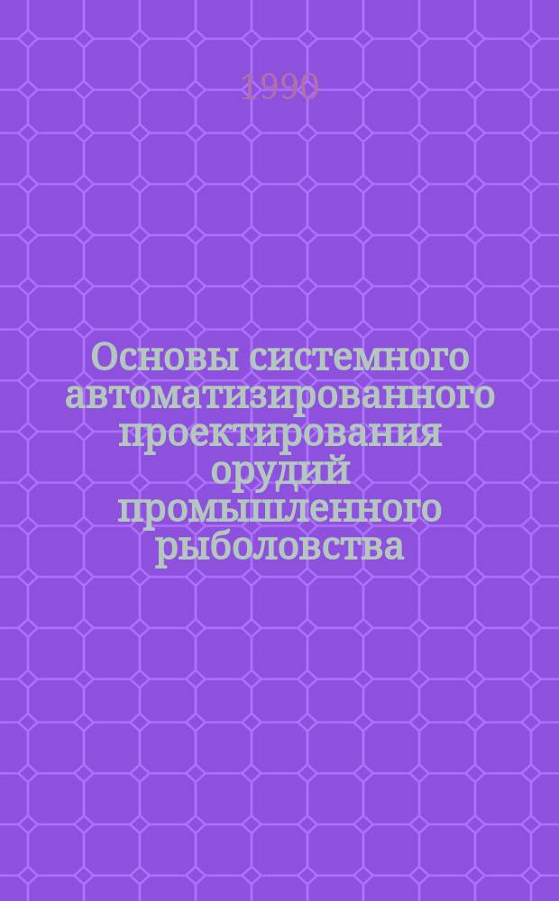 Основы системного автоматизированного проектирования орудий промышленного рыболовства : Автореф. дис. на соиск. учен. степ. д-ра техн. наук : (05.18.17)
