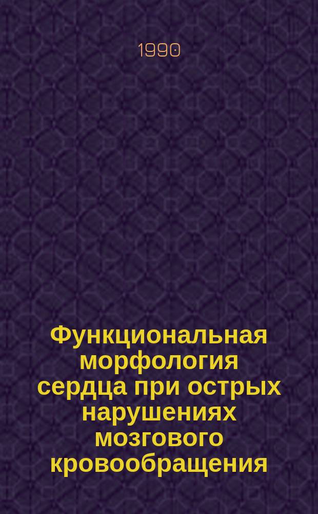 Функциональная морфология сердца при острых нарушениях мозгового кровообращения: церебро-кардиальный синдром : (Клинико-эксперим. исслед.) : Автореф. дис. на соиск. учен. степ. канд. мед. наук : (14.00.15)