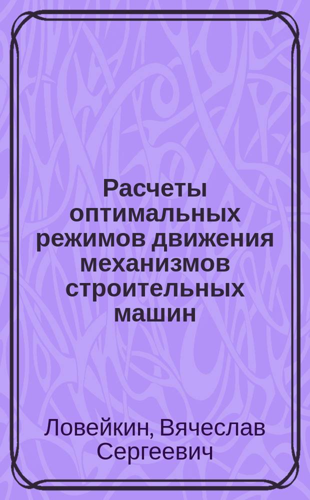 Расчеты оптимальных режимов движения механизмов строительных машин : Учеб. пособие для спец. "Подъем.-трансп. строит. и дор. машины и оборуд."