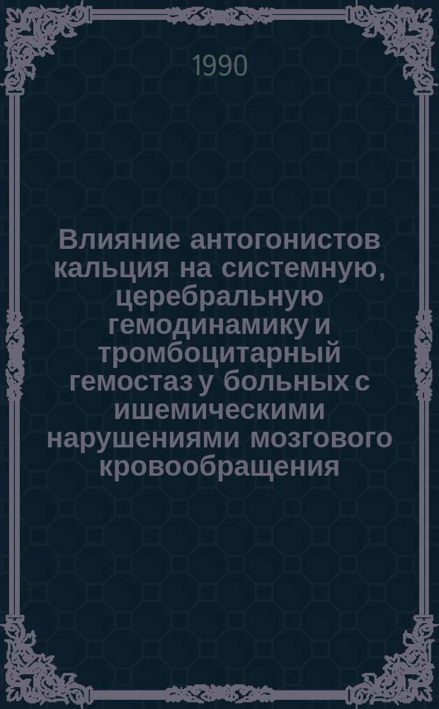 Влияние антогонистов кальция на системную, церебральную гемодинамику и тромбоцитарный гемостаз у больных с ишемическими нарушениями мозгового кровообращения : Автореф. дис. на соиск. учен. степ. канд. мед. наук : (14.00.13)