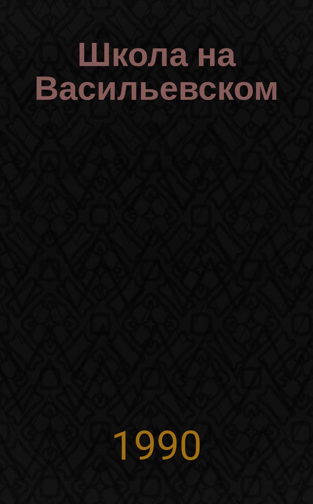 Школа на Васильевском : Кн. для учителя : О шк., создан. К.И. Маем в Петербурге в 1860 г.