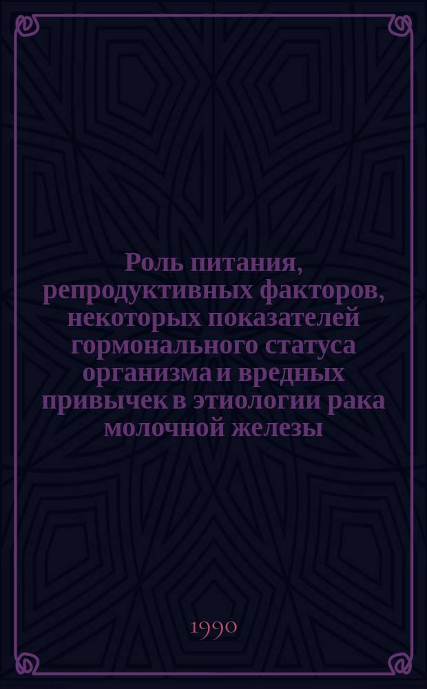 Роль питания, репродуктивных факторов, некоторых показателей гормонального статуса организма и вредных привычек в этиологии рака молочной железы : (Эпидемиол. исслед.) : Автореф. дис. на соиск. учен. степ. канд. мед. наук : (14.00.14)